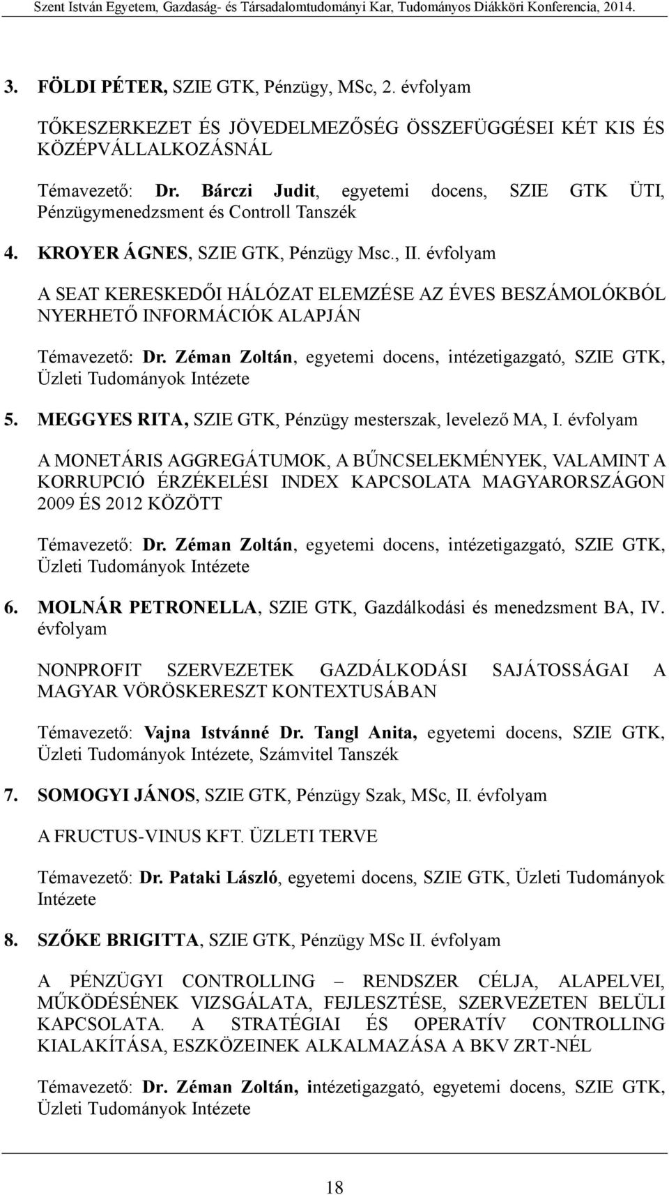 évfolyam A SEAT KERESKEDŐI HÁLÓZAT ELEMZÉSE AZ ÉVES BESZÁMOLÓKBÓL NYERHETŐ INFORMÁCIÓK ALAPJÁN Témavezető: Dr. Zéman Zoltán, egyetemi docens, intézetigazgató, SZIE GTK, Üzleti Tudományok Intézete 5.