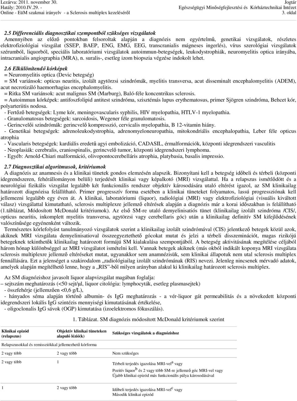 vizsgálat (SSEP, BAEP, ENG, EMG, EEG, transcranialis mágneses ingerlés), vírus szerológiai vizsgálatok szérumból, liquorból, speciális laboratóriumi vizsgálatok autoimmun-betegségek,