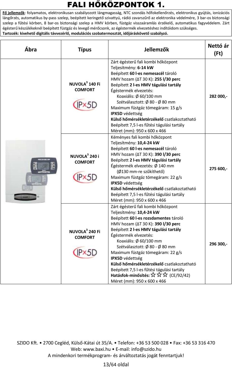 rádió zavarszűrő az elektronika védelmére, 3 bar-os biztonsági szelep a fűtési körben, 8 bar-os biztonsági szelep a HMV körben, füstgáz visszaáramlás érzékelő, automatikus fagyvédelem.