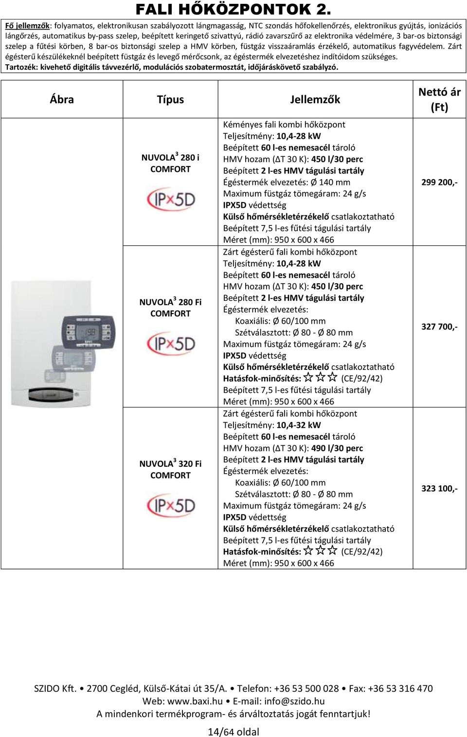 rádió zavarszűrő az elektronika védelmére, 3 bar-os biztonsági szelep a fűtési körben, 8 bar-os biztonsági szelep a HMV körben, füstgáz visszaáramlás érzékelő, automatikus fagyvédelem.