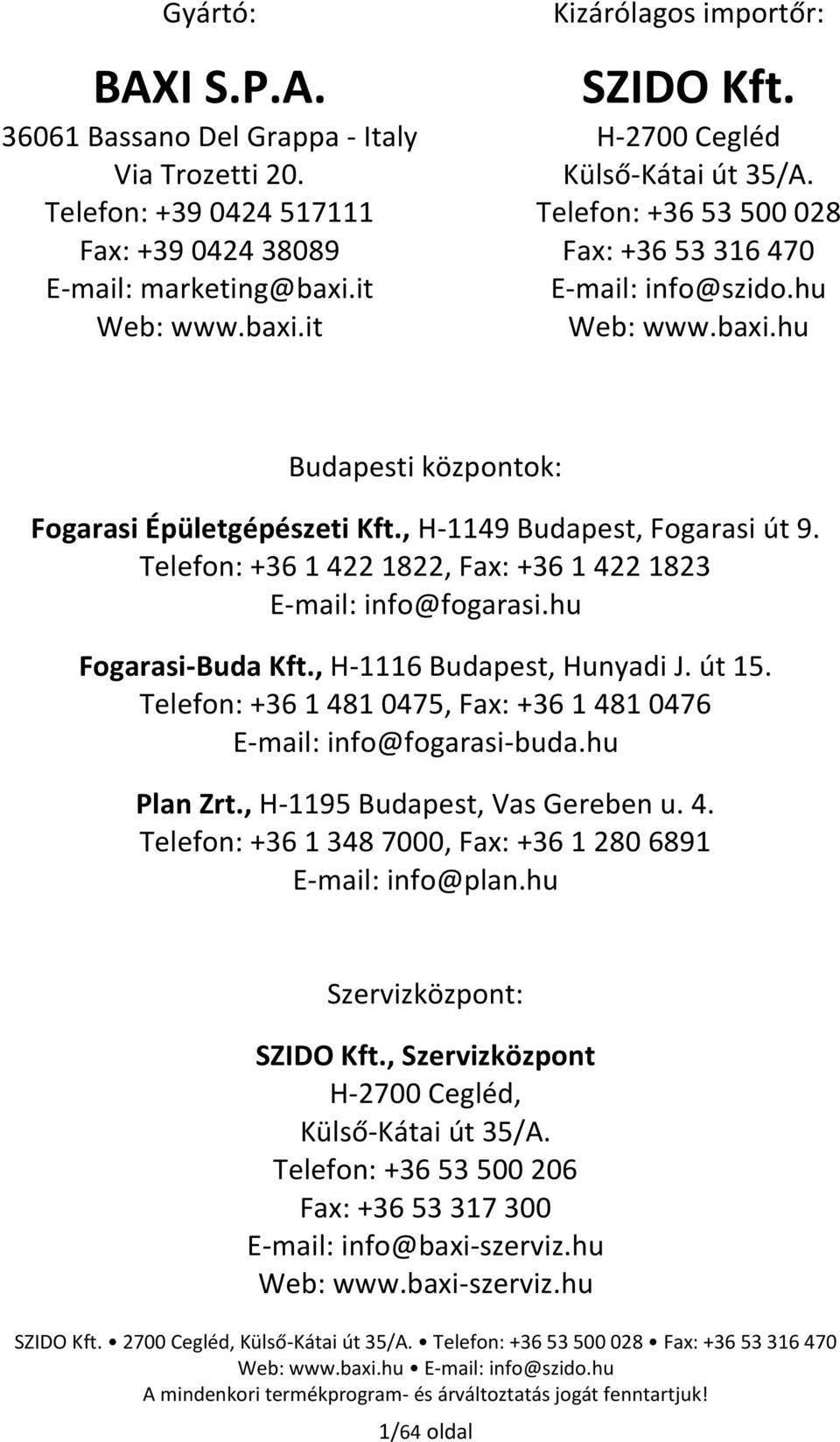 , H-1149 Budapest, Fogarasi út 9. Telefon: +36 1 422 1822, Fax: +36 1 422 1823 E-mail: info@fogarasi.hu Fogarasi-Buda Kft., H-1116 Budapest, Hunyadi J. út 15.