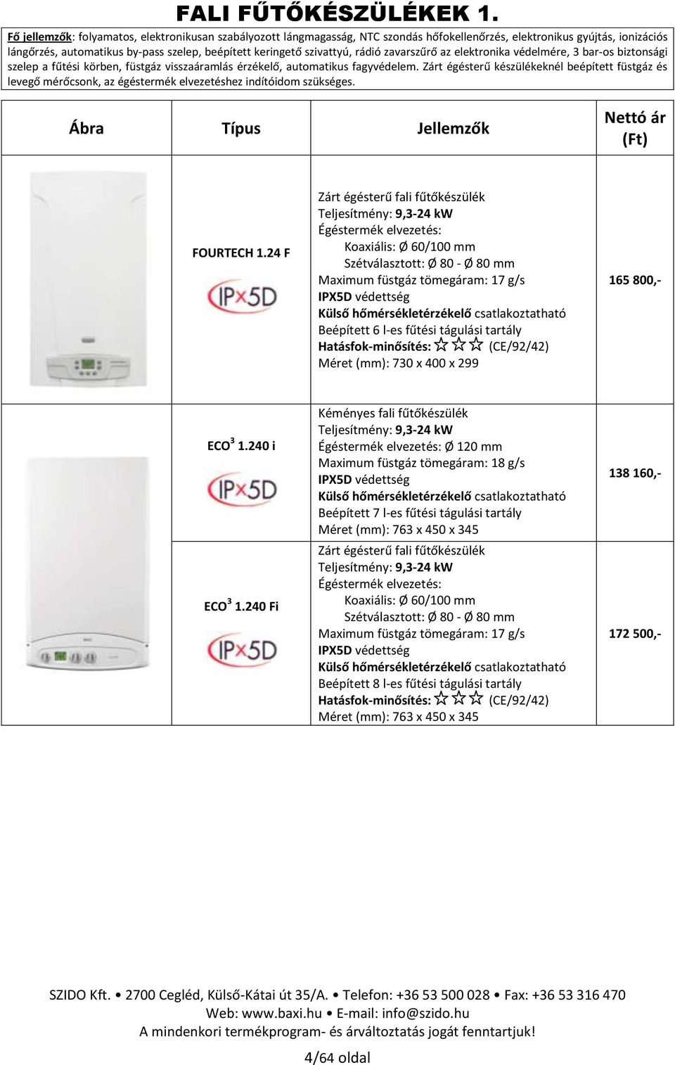 rádió zavarszűrő az elektronika védelmére, 3 bar-os biztonsági szelep a fűtési körben, füstgáz visszaáramlás érzékelő, automatikus fagyvédelem.