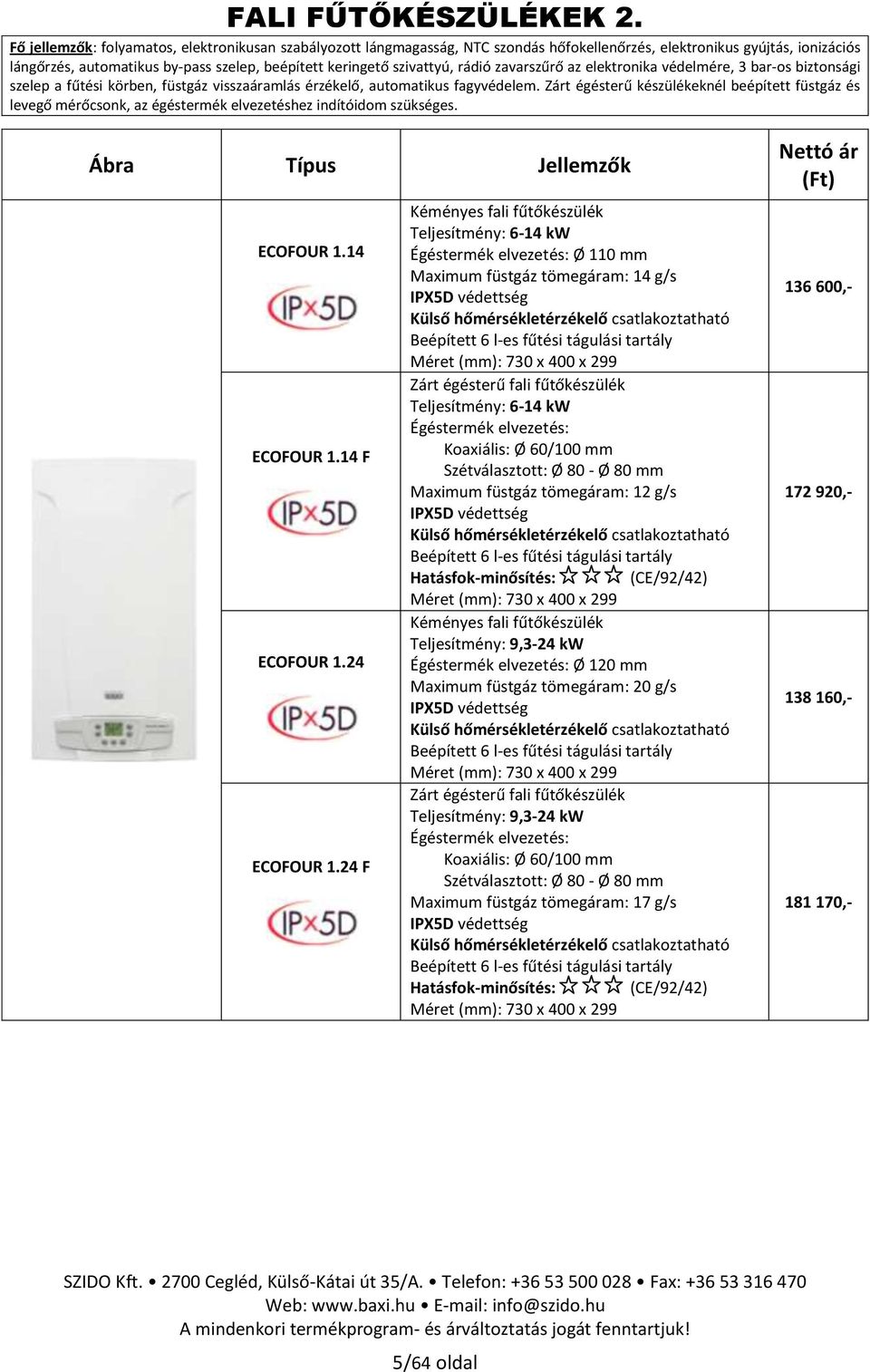 rádió zavarszűrő az elektronika védelmére, 3 bar-os biztonsági szelep a fűtési körben, füstgáz visszaáramlás érzékelő, automatikus fagyvédelem.