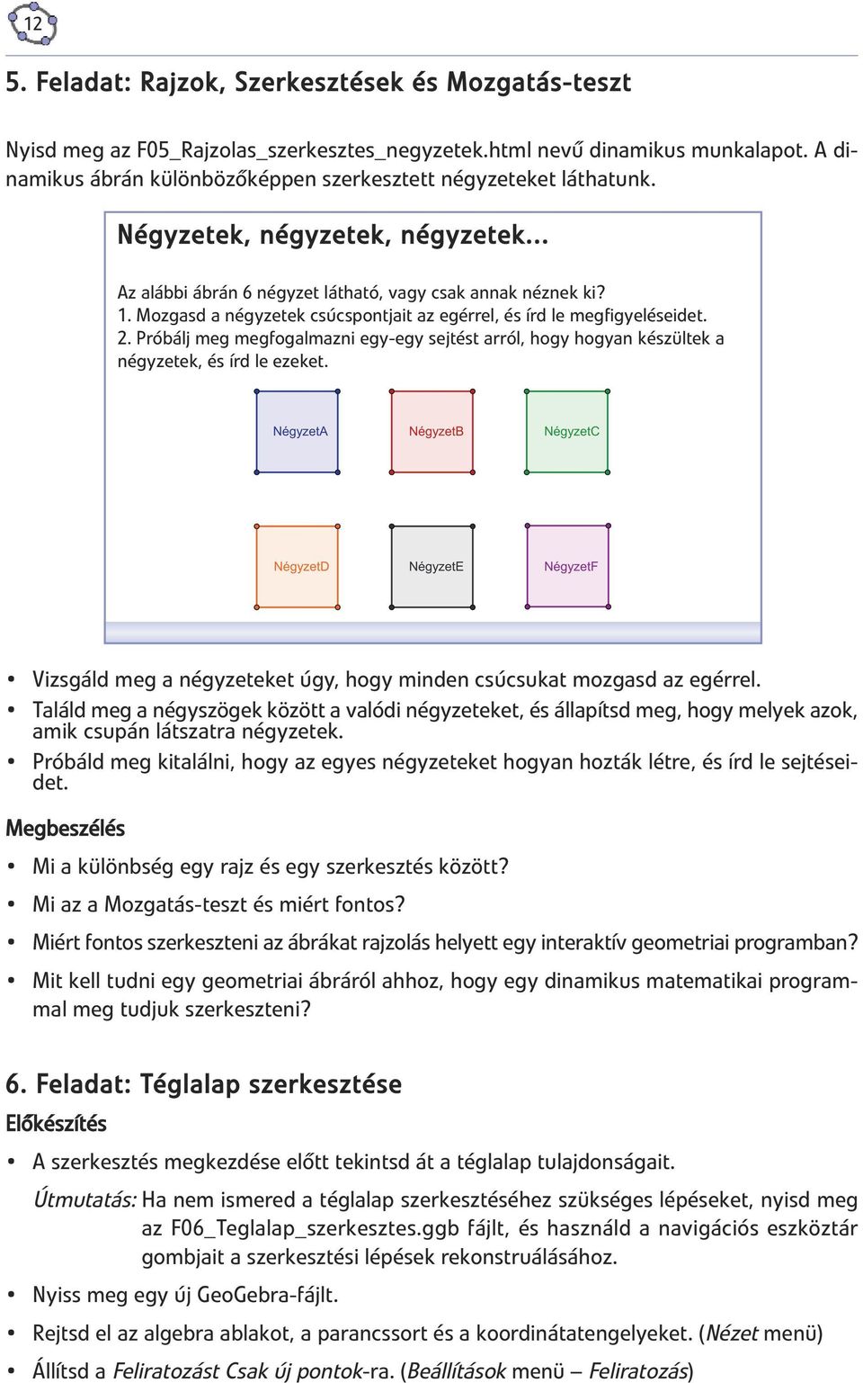 Mozgasd a négyzetek csúcspontjait az egérrel, és írd le megfigyeléseidet. 2. Próbálj meg megfogalmazni egy-egy sejtést arról, hogy hogyan készültek a négyzetek, és írd le ezeket.