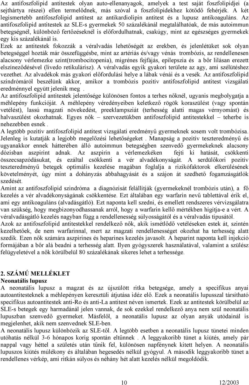 Az antifoszfolipid antitestek az SLE-s gyermekek 50 százalékánál megtalálhatóak, de más autoimmun betegségnél, különböző fertőzéseknél is előfordulhatnak, csakúgy, mint az egészséges gyermekek egy