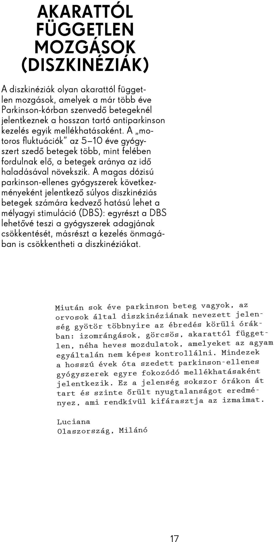 A magas dózisú parkinson-ellenes gyógyszerek következményeként jelentkező súlyos diszkinéziás betegek számára kedvező hatású lehet a mélyagyi stimuláció (DBS): egyrészt a DBS lehetővé teszi a
