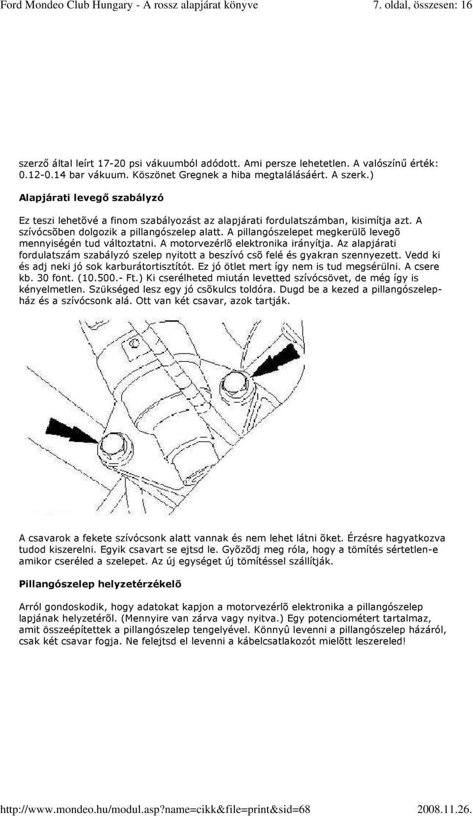 A pillangószelepet megkerülõ levegõ mennyiségén tud változtatni. A motorvezérlõ elektronika irányítja. Az alapjárati fordulatszám szabályzó szelep nyitott a beszívó csõ felé és gyakran szennyezett.