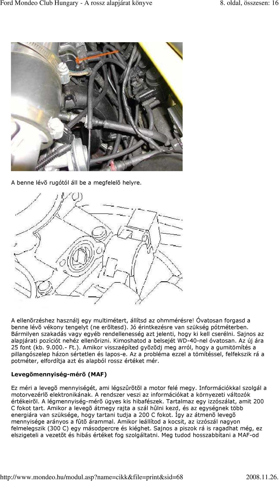 Kimoshatod a belsejét WD-40-nel óvatosan. Az új ára 25 font (kb. 9.000.- Ft.). Amikor visszaépíted gyõzõdj meg arról, hogy a gumitömítés a pillangószelep házon sértetlen és lapos-e.