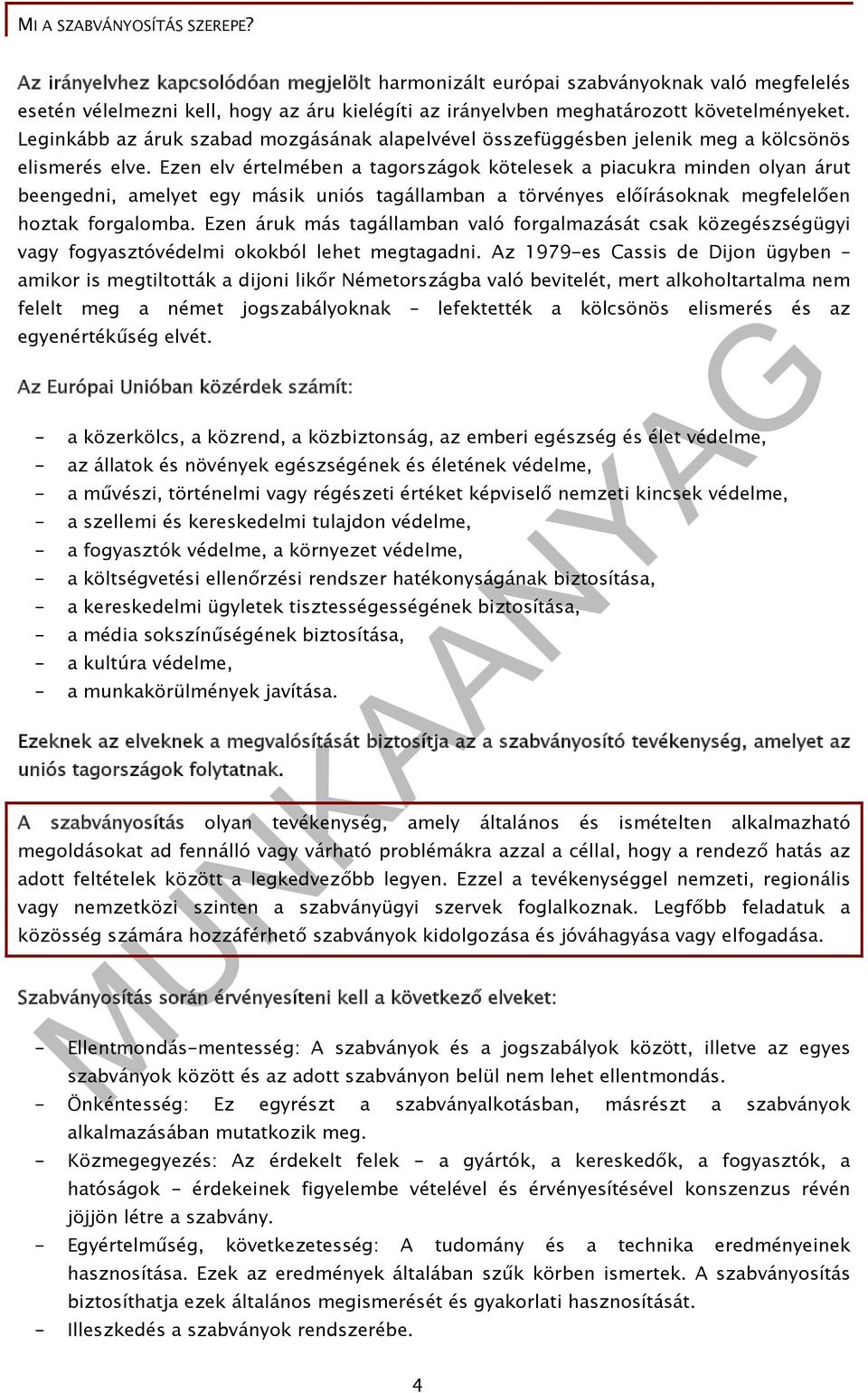 Ezen elv értelmében a tagországok kötelesek a piacukra minden olyan árut beengedni, amelyet egy másik uniós tagállamban a törvényes előírásoknak megfelelően hoztak forgalomba.