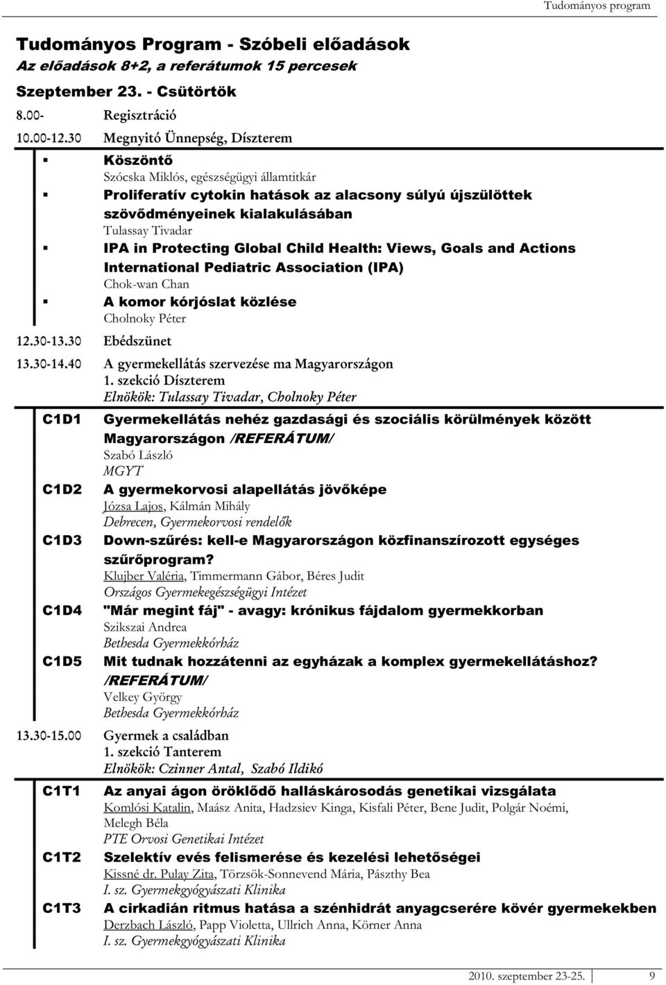 Health: Views, Goals and Actions International Pediatric Association (IPA) Chok-wan Chan A komor kórjóslat közlése Cholnoky Péter C1D1 C1D2 C1D3 C1D4 C1D5 C1T1 C1T2 C1T3 Gyermekellátás nehéz