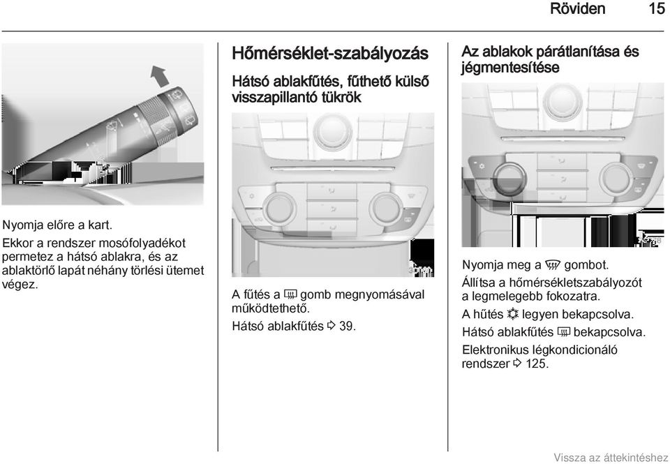 Ekkor a rendszer mosófolyadékot permetez a hátsó ablakra, és az ablaktörlő lapát néhány törlési ütemet végez.