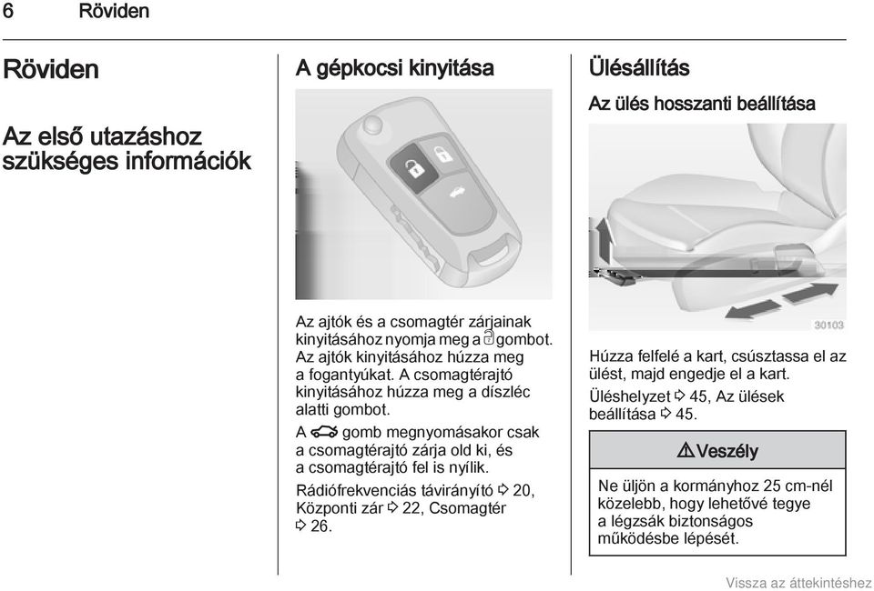 A x gomb megnyomásakor csak a csomagtérajtó zárja old ki, és a csomagtérajtó fel is nyílik. Rádiófrekvenciás távirányító 3 20, Központi zár 3 22, Csomagtér 3 26.