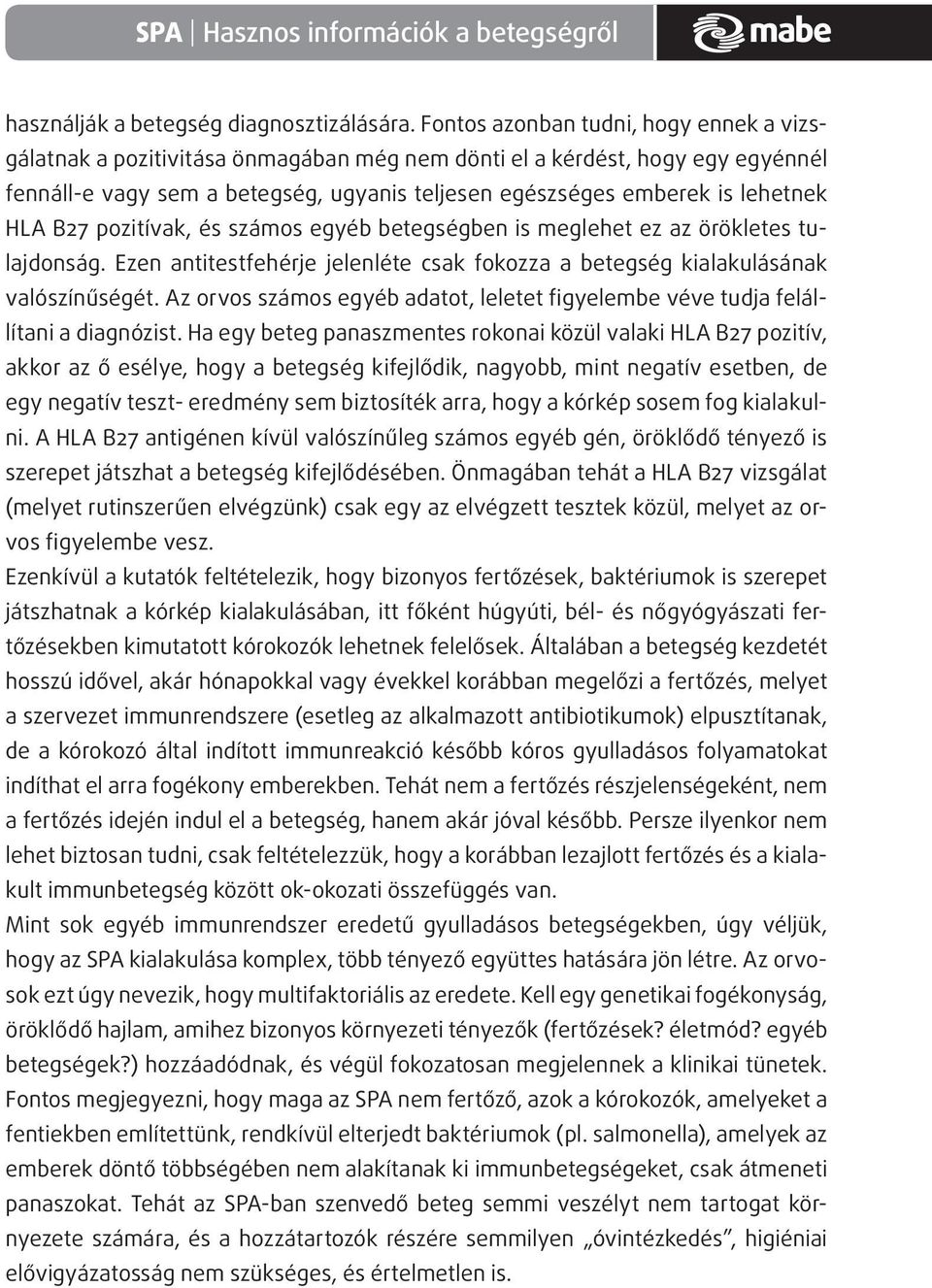 HLA B27 pozitívak, és számos egyéb betegségben is meglehet ez az örökletes tulajdonság. Ezen antitestfehérje jelenléte csak fokozza a betegség kialakulásának valószínűségét.