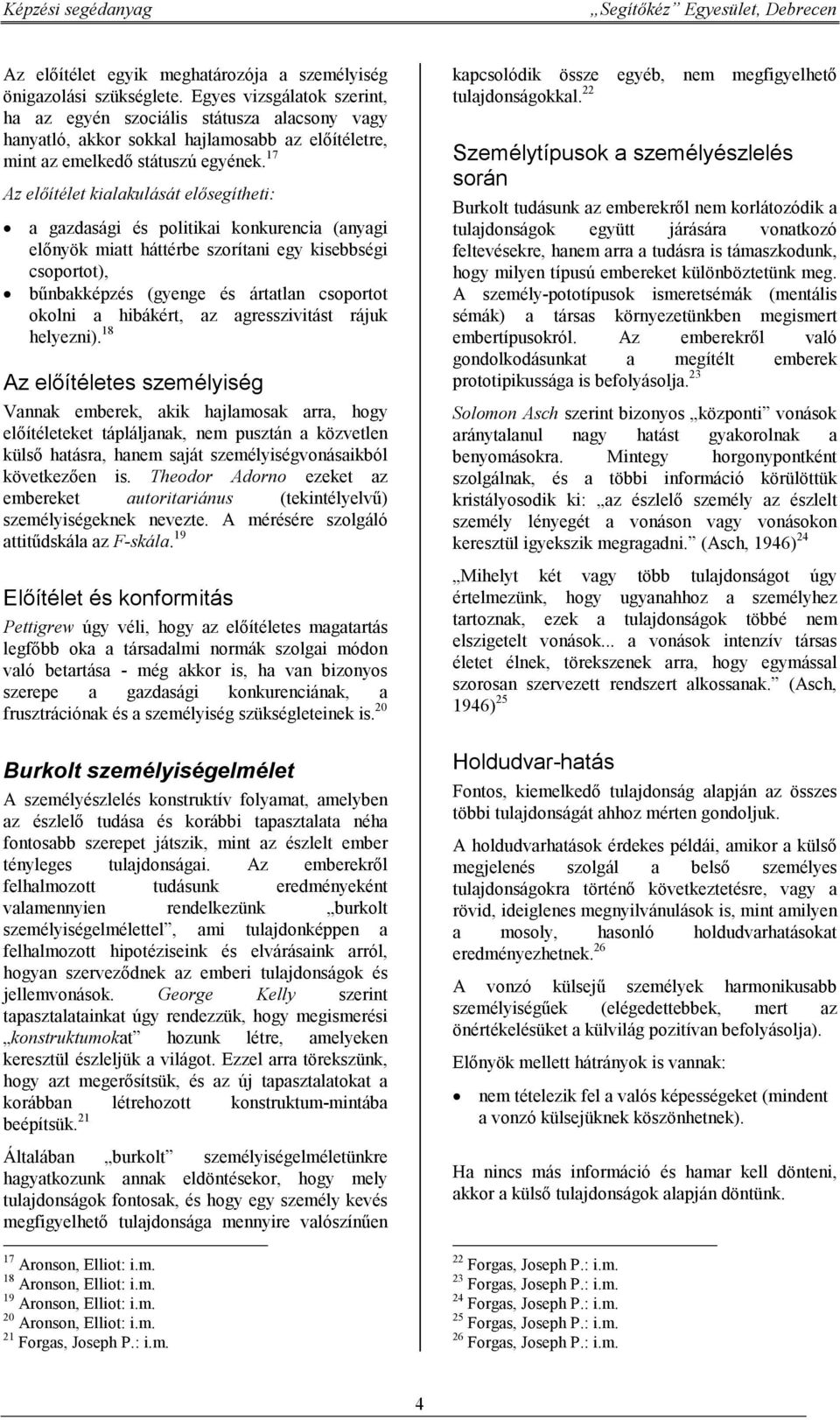 17 Az előítélet kialakulását elősegítheti: a gazdasági és politikai konkurencia (anyagi előnyök miatt háttérbe szorítani egy kisebbségi csoportot), bűnbakképzés (gyenge és ártatlan csoportot okolni a