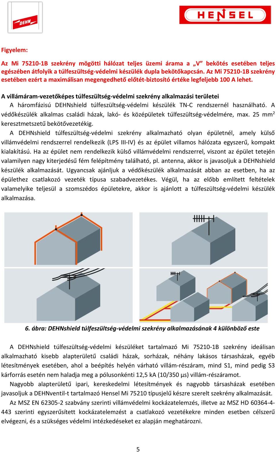 A villámáram-vezetőképes túlfeszültség-védelmi szekrény alkalmazási területei A háromfázisú DEHNshield túlfeszültség-védelmi készülék TN-C rendszernél használható.