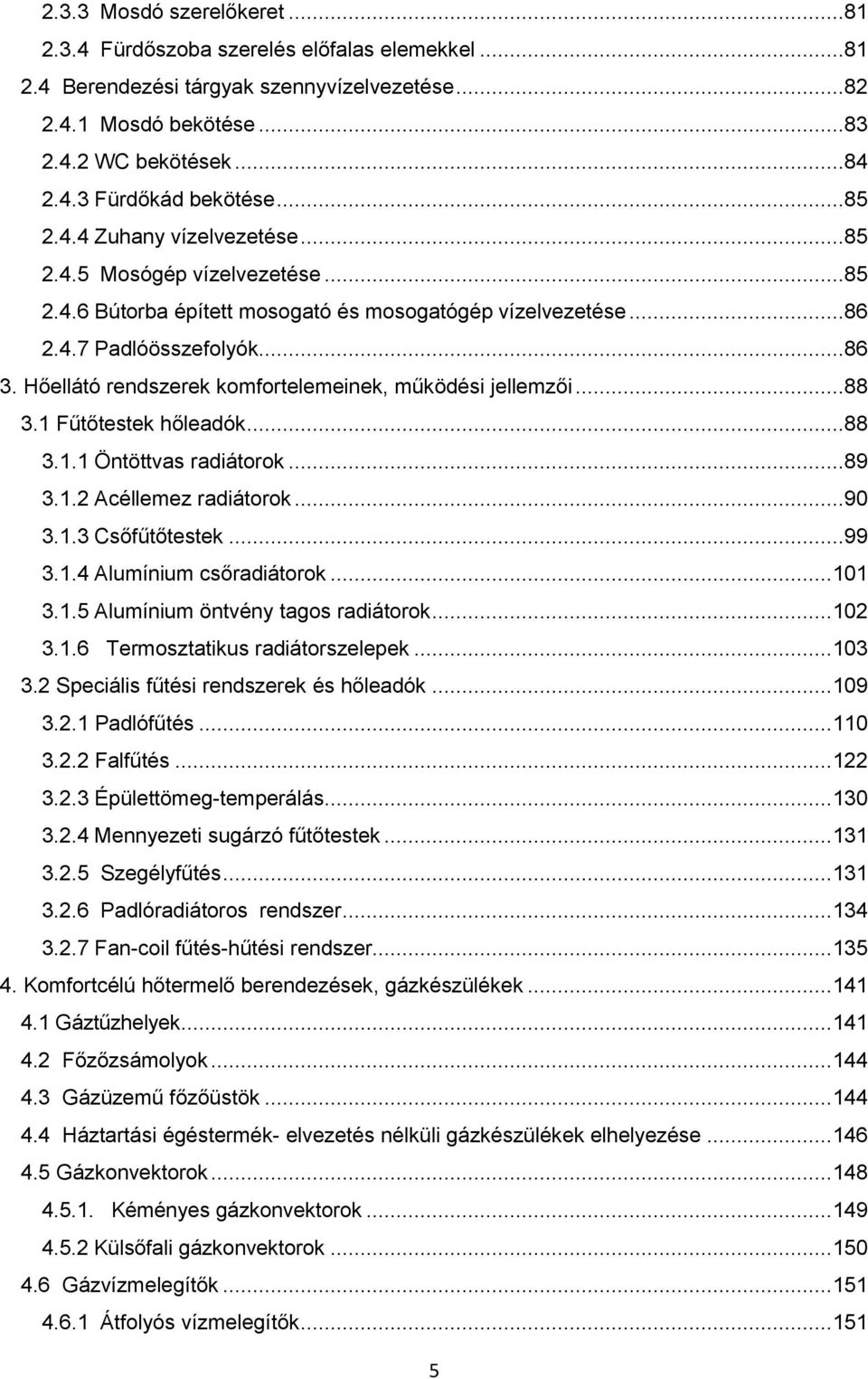 Hőellátó rendszerek komfortelemeinek, működési jellemzői...88 3.1 Fűtőtestek hőleadók...88 3.1.1 Öntöttvas radiátorok...89 3.1.2 Acéllemez radiátorok...90 3.1.3 Csőfűtőtestek...99 3.1.4 Alumínium csőradiátorok.