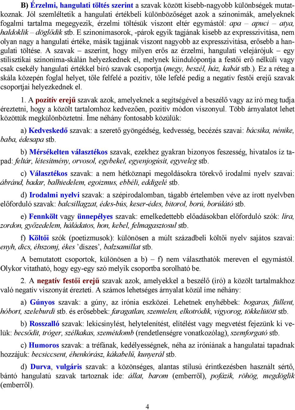 E szinonimasorok, -párok egyik tagjának kisebb az expresszivitása, nem olyan nagy a hangulati értéke, másik tagjának viszont nagyobb az expresszivitása, erősebb a hangulati töltése.