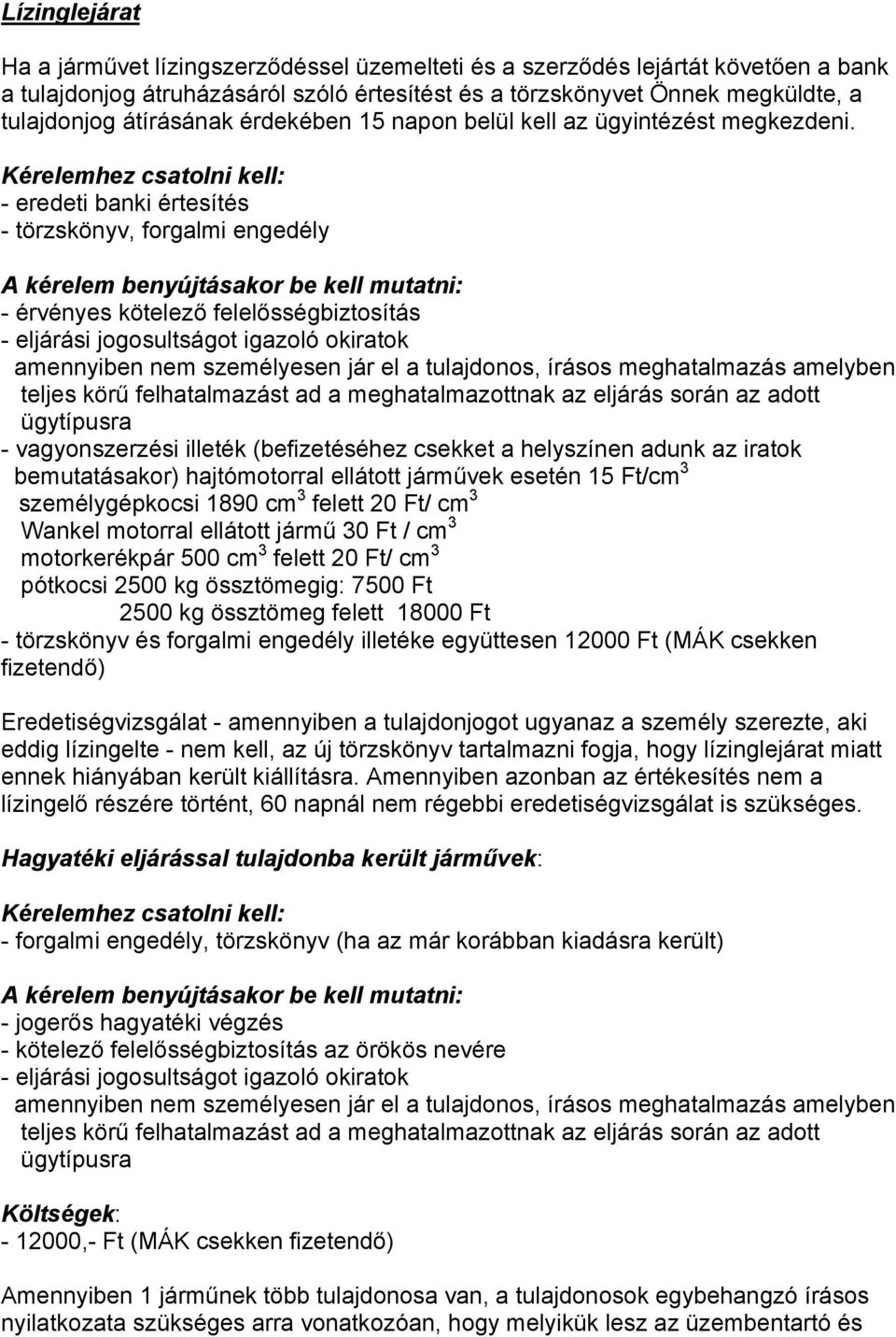 - eredeti banki értesítés - törzskönyv, forgalmi engedély - érvényes kötelező felelősségbiztosítás amennyiben nem személyesen jár el a tulajdonos, írásos meghatalmazás amelyben teljes körű