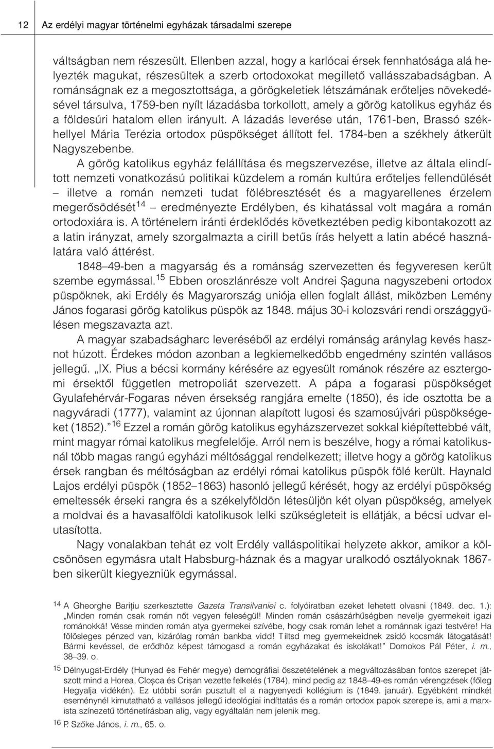 A románságnak ez a megosztottsága, a görögkeletiek létszámának erôteljes növekedésével társulva, 1759-ben nyílt lázadásba torkollott, amely a görög katolikus egyház és a földesúri hatalom ellen