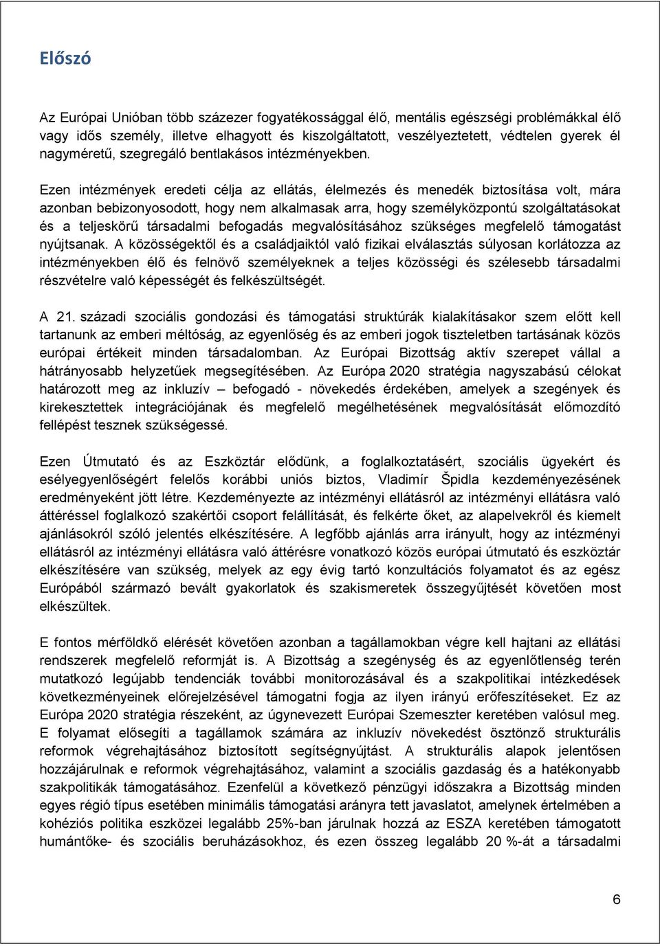 Ezen intézmények eredeti célja az ellátás, élelmezés és menedék biztosítása volt, mára azonban bebizonyosodott, hogy nem alkalmasak arra, hogy személyközpontú szolgáltatásokat és a teljeskörű