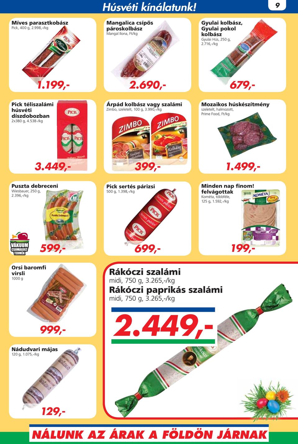 990,-/kg Mozaikos húskészítmény szeletelt, halmozott, Prime Food, 2.449,- 3.449,- 599,- 1.499,- Puszta debreceni Wiesbauer, 250 g, 2.396,-/kg Pick sertés párizsi 500 g, 1.