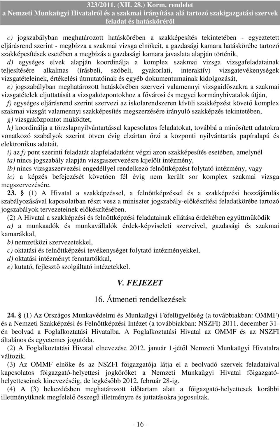 gyakorlati, interaktív) vizsgatevékenységek vizsgatételeinek, értékelési útmutatóinak és egyéb dokumentumainak kidolgozását, e) jogszabályban meghatározott hatáskörében szervezi valamennyi