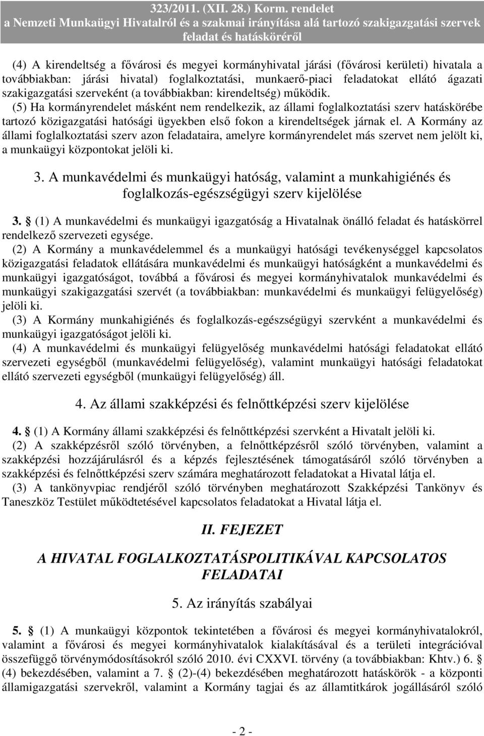 (5) Ha kormányrendelet másként nem rendelkezik, az állami foglalkoztatási szerv hatáskörébe tartozó közigazgatási hatósági ügyekben elsı fokon a kirendeltségek járnak el.