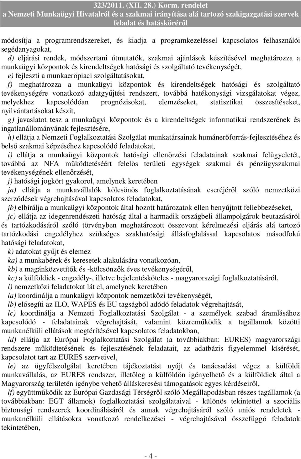 szolgáltató tevékenységére vonatkozó adatgyőjtési rendszert, továbbá hatékonysági vizsgálatokat végez, melyekhez kapcsolódóan prognózisokat, elemzéseket, statisztikai összesítéseket,