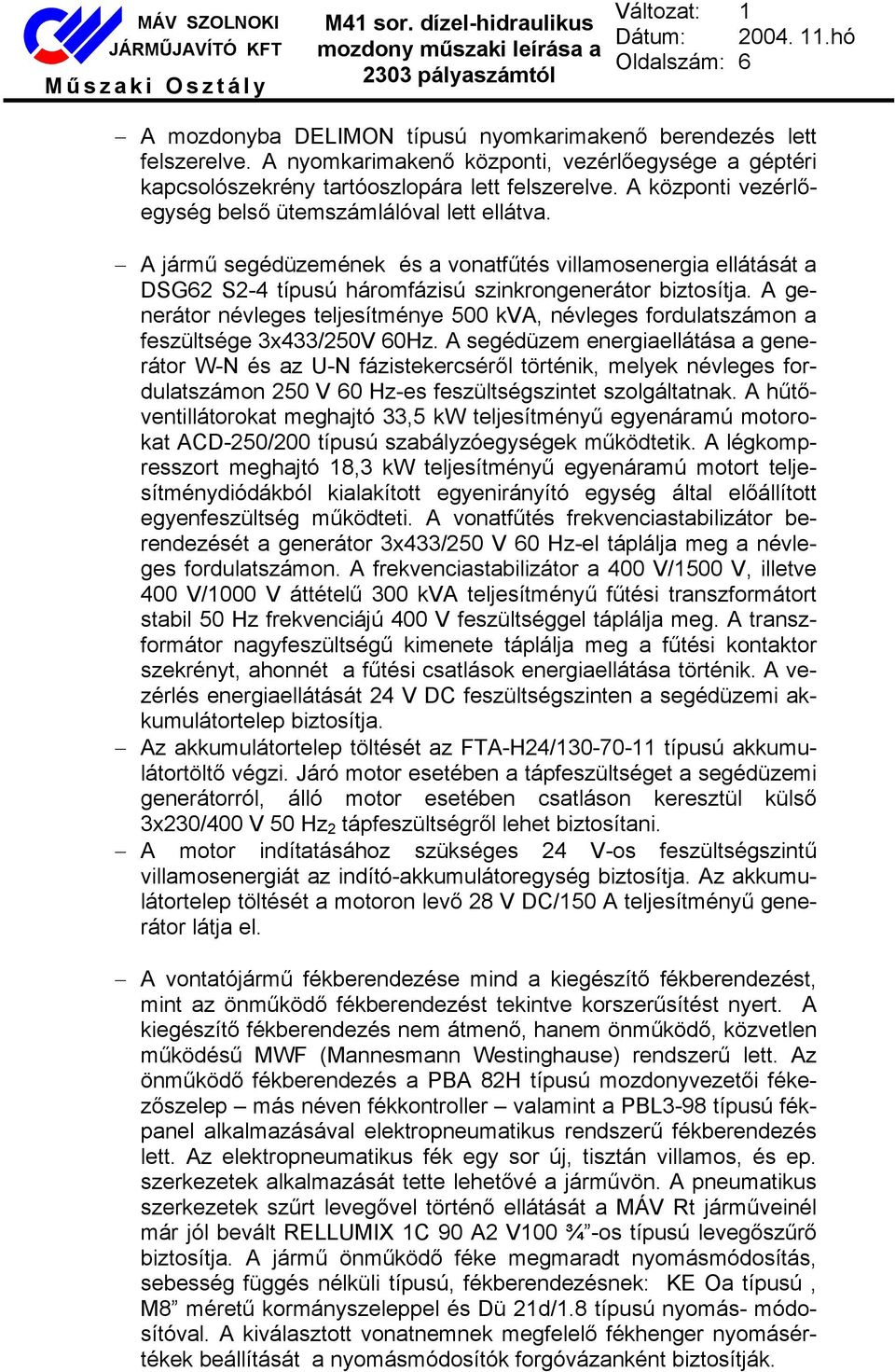 A generátor névleges teljesítménye 500 kva, névleges fordulatszámon a feszültsége 3x433/250V 60Hz.