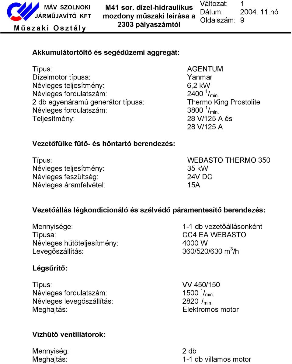 Teljesítmény: 28 V/125 A és 28 V/125 A Vezetőfülke fűtő- és hőntartó berendezés: Típus: WEBASTO THERMO 350 Névleges teljesítmény: 35 kw Névleges feszültség: 24V DC Névleges áramfelvétel: 15A