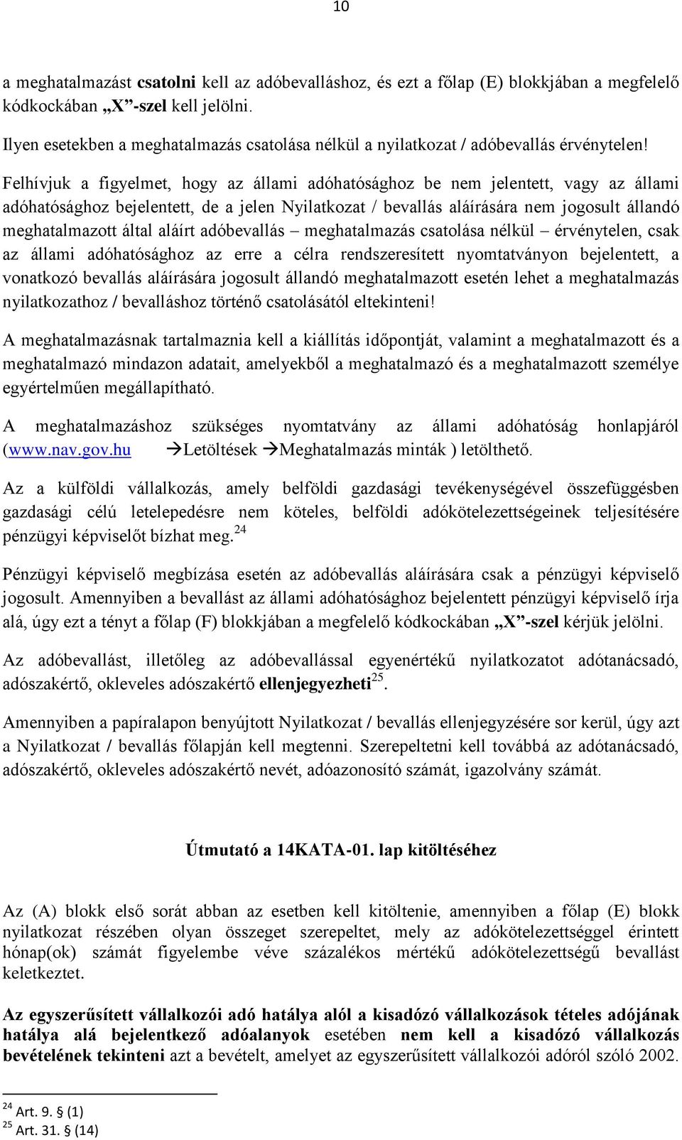 Felhívjuk a figyelmet, hogy az állami adóhatósághoz be nem jelentett, vagy az állami adóhatósághoz bejelentett, de a jelen Nyilatkozat / bevallás aláírására nem jogosult állandó meghatalmazott által