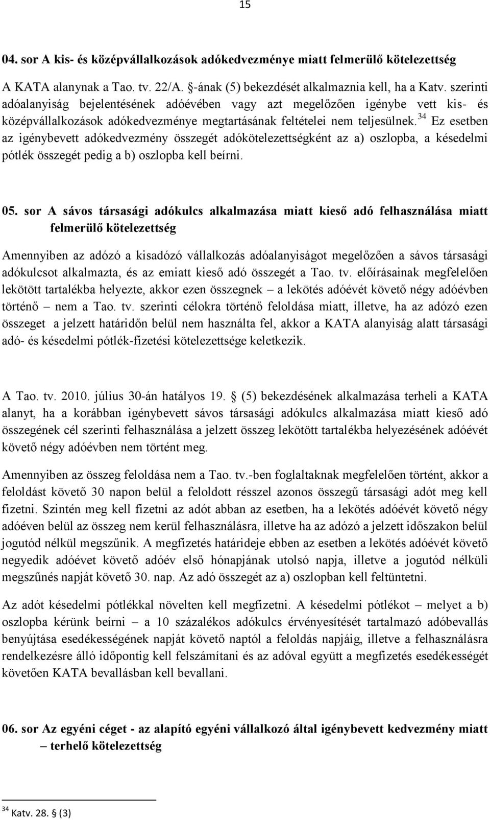 34 Ez esetben az igénybevett adókedvezmény összegét adókötelezettségként az a) oszlopba, a késedelmi pótlék összegét pedig a b) oszlopba kell beírni. 05.