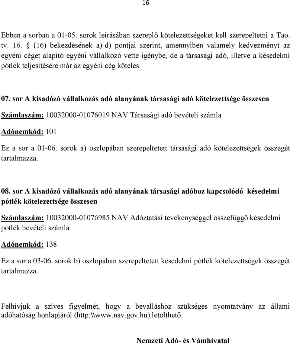 egyéni cég köteles. 07. sor A kisadózó vállalkozás adó alanyának társasági adó kötelezettsége összesen Számlaszám: 10032000-01076019 NAV Társasági adó bevételi számla Adónemkód: 101 Ez a sor a 01-06.