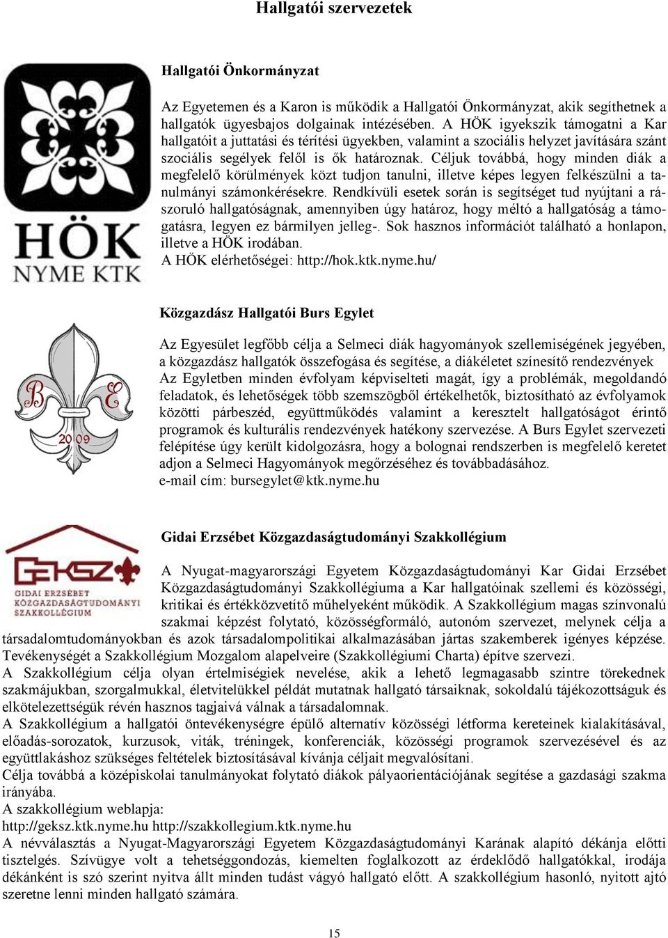 Céljuk továbbá, hogy minden diák a megfelelő körülmények közt tudjon tanulni, illetve képes legyen felkészülni a tanulmányi számonkérésekre.