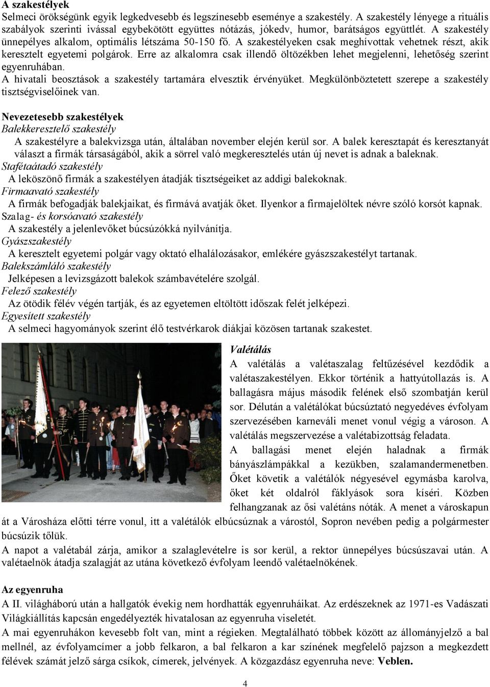 A szakestélyeken csak meghívottak vehetnek részt, akik keresztelt egyetemi polgárok. Erre az alkalomra csak illendő öltözékben lehet megjelenni, lehetőség szerint egyenruhában.