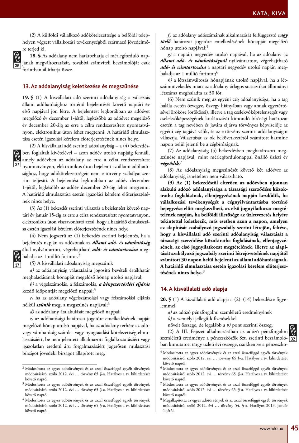 (1) A kisvállalati adó szerinti adóalanyiság a választás állami adóhatósághoz történő bejelentését naptári év első napjával jön létre.