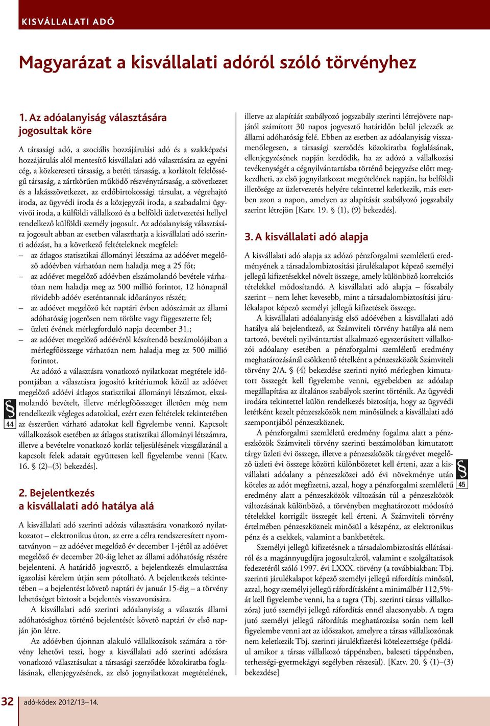 társaság, a betéti társaság, a korlátolt felelősségű társaság, a zártkörűen működő részvénytársaság, a szövetkezet és a lakásszövetkezet, az erdőbirtokossági társulat, a végrehajtó iroda, az ügyvédi