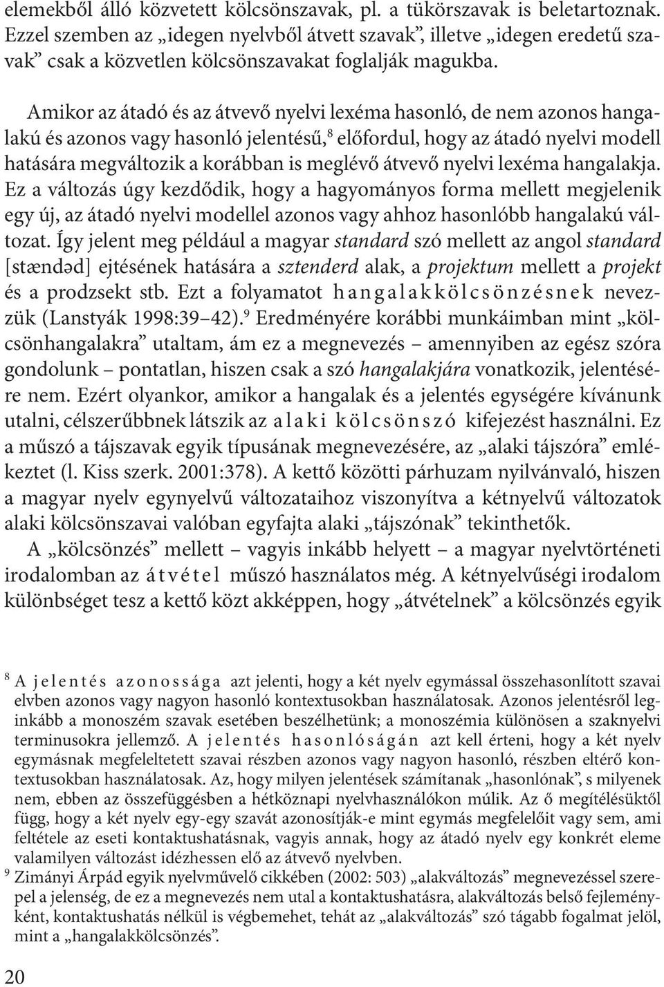 Amikor az átadó és az átvevő nyelvi lexéma hasonló, de nem azonos hangalakú és azonos vagy hasonló jelentésű, 8 előfordul, hogy az átadó nyelvi modell hatására megváltozik a korábban is meglévő