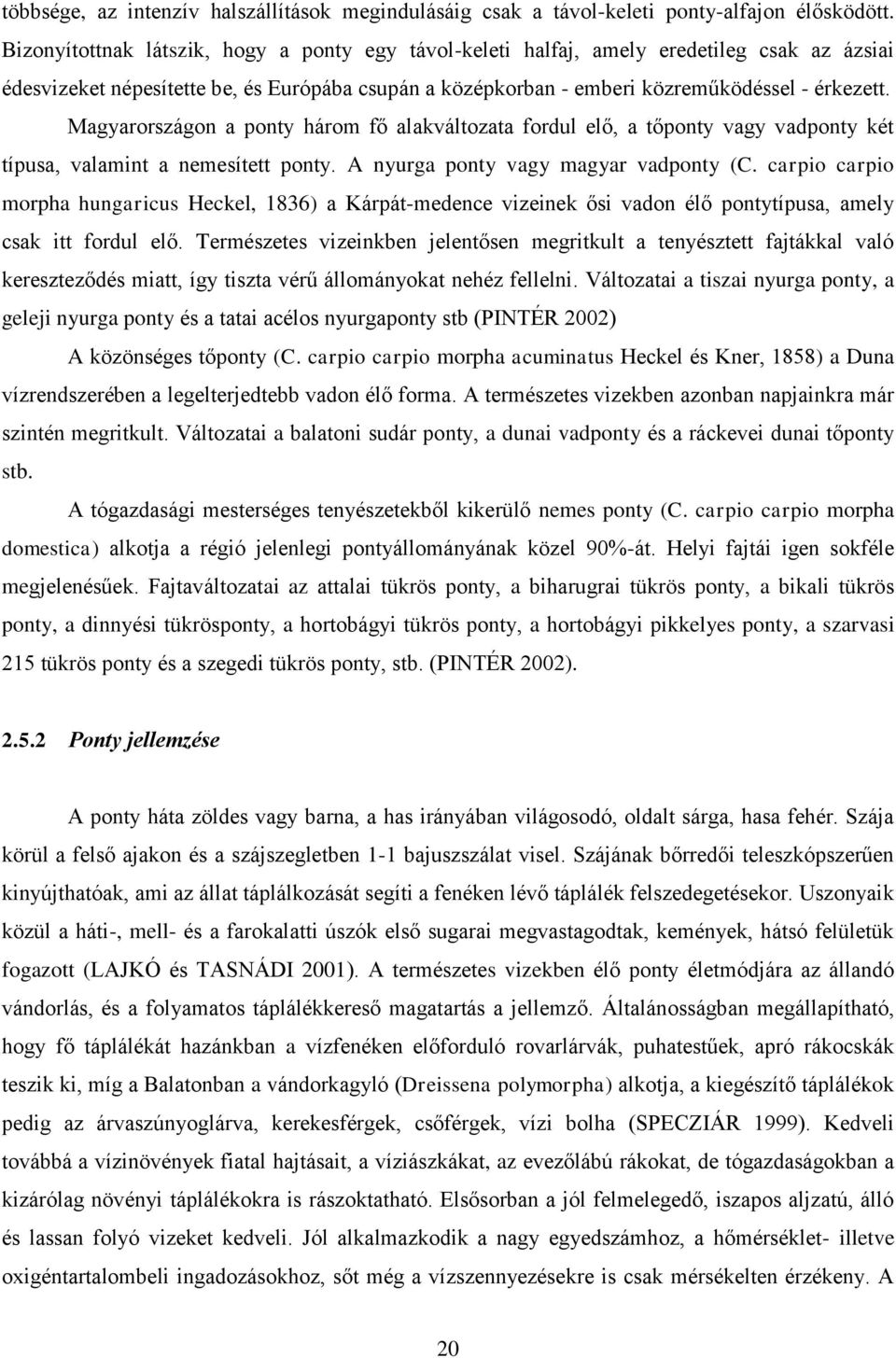 Magyarországon a ponty három fő alakváltozata fordul elő, a tőponty vagy vadponty két típusa, valamint a nemesített ponty. A nyurga ponty vagy magyar vadponty (C.