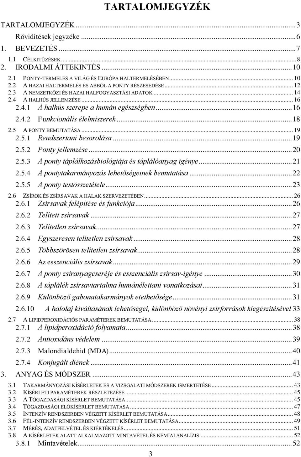 .. 19 2.5.1 Rendszertani besorolása... 19 2.5.2 Ponty jellemzése... 20 2.5.3 A ponty táplálkozásbiológiája és táplálóanyag igénye... 21 2.5.4 A pontytakarmányozás lehetőségeinek bemutatása... 22 2.5.5 A ponty testösszetétele.