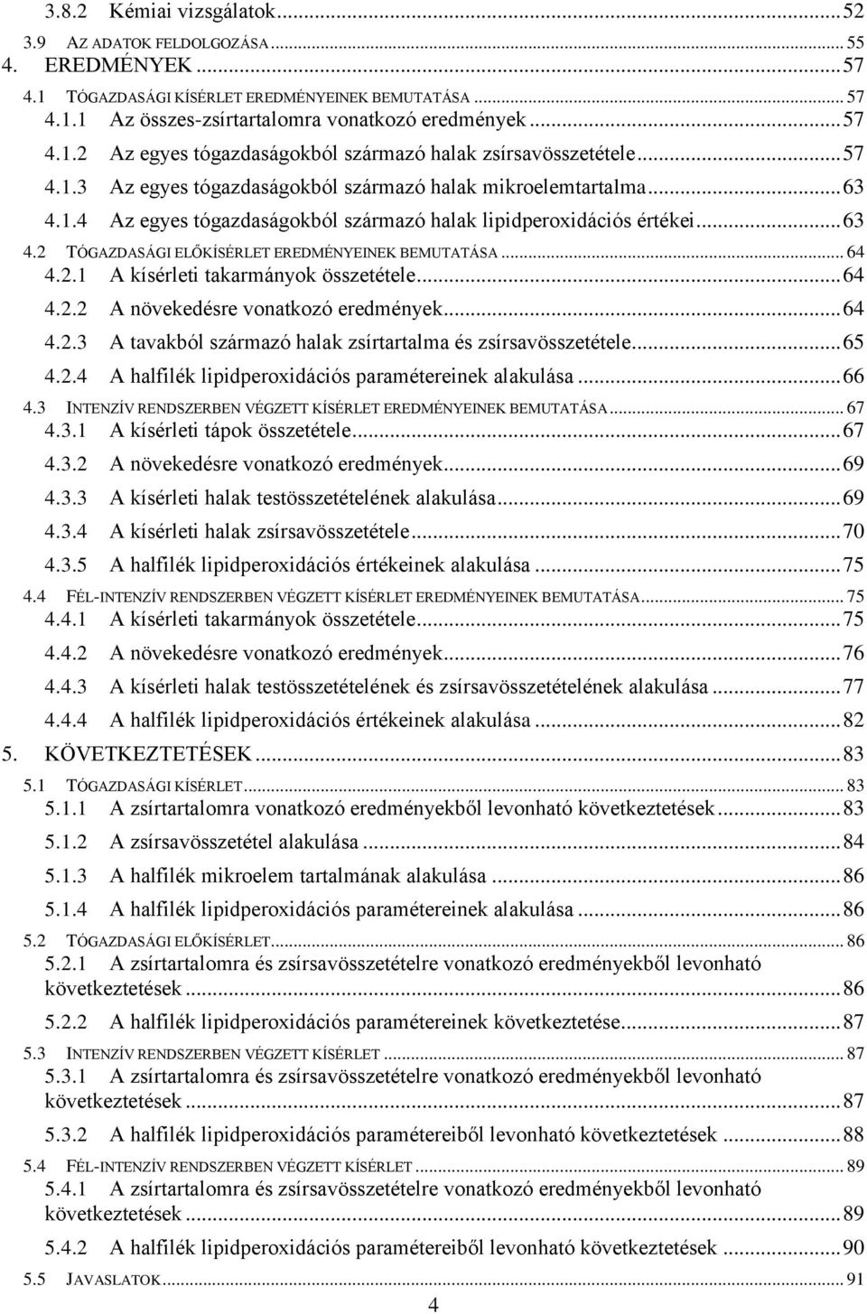 .. 64 4.2.1 A kísérleti takarmányok összetétele... 64 4.2.2 A növekedésre vonatkozó eredmények... 64 4.2.3 A tavakból származó halak zsírtartalma és zsírsavösszetétele... 65 4.2.4 A halfilék lipidperoxidációs paramétereinek alakulása.