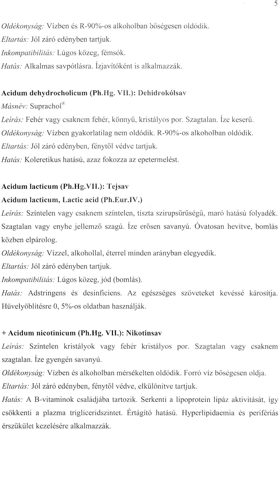 R-90%-os alkoholban oldódik. Eltartás: Jól záró edényben, fénytől védve tartjuk. Hatás: Koleretikus hatású, azaz fokozza az epetermelést. Acidum lacticum (Ph.Hg.VII.