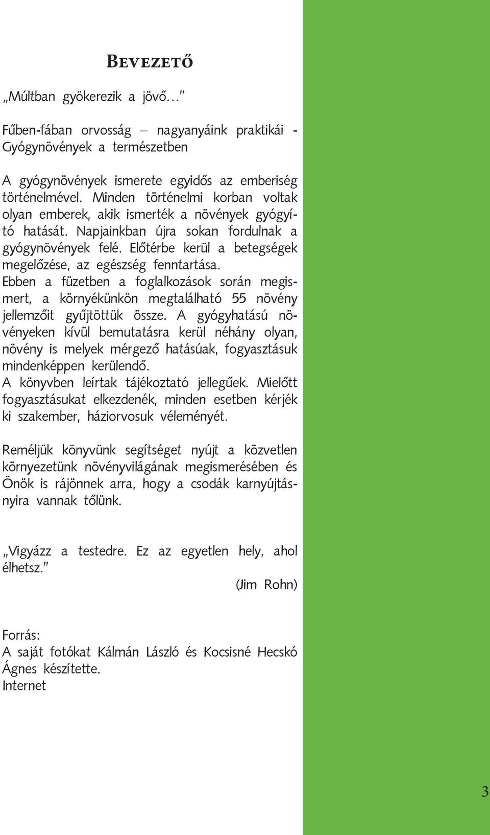 Előtérbe kerül a betegségek megelőzése, az egészség fenntartása. Ebben a füzetben a foglalkozások során megismert, a környékünkön megtalálható 55 növény jellemzőit gyűjtöttük össze.