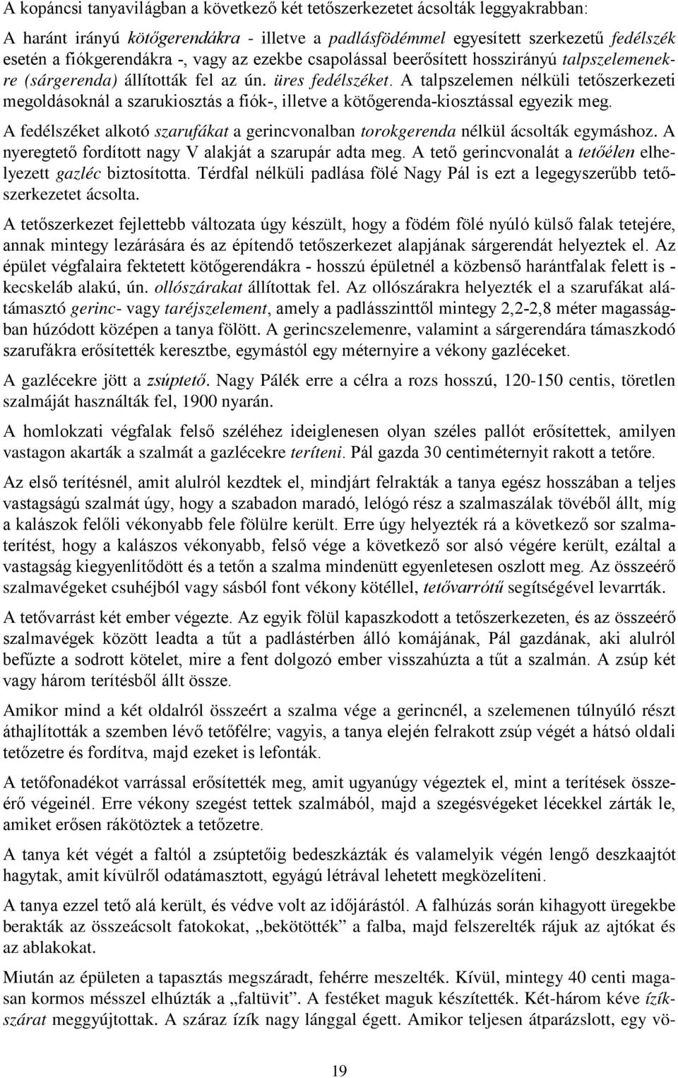 A talpszelemen nélküli tetőszerkezeti megoldásoknál a szarukiosztás a fiók-, illetve a kötőgerenda-kiosztással egyezik meg.