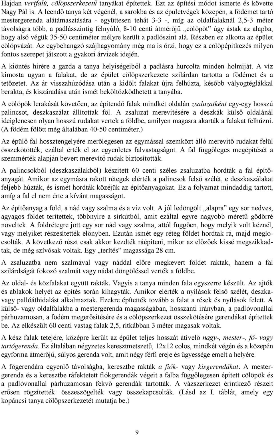 padlásszintig felnyúló, 8-10 centi átmérőjű cölöpöt úgy ástak az alapba, hogy alsó végük 35-50 centiméter mélyre került a padlószint alá. Részben ez alkotta az épület cölöpvázát.
