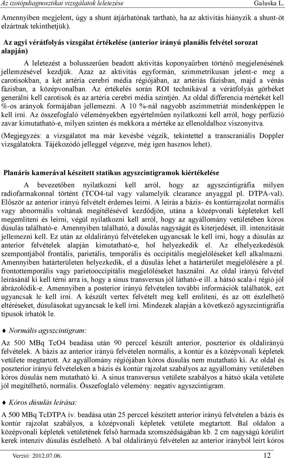 Azaz az aktivitás egyformán, szimmetrikusan jelent-e meg a carotisokban, a két artéria cerebri média régiójában, az artériás fázisban, majd a vénás fázisban, a középvonalban.