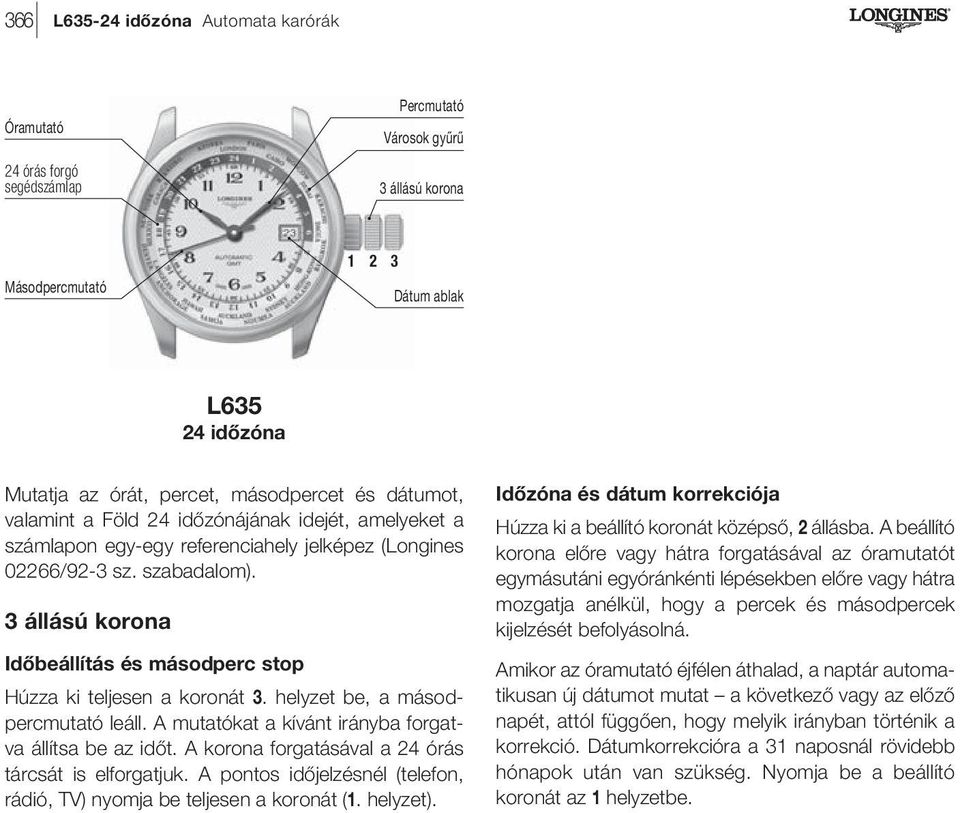 A mutatókat a kívánt irányba forgatva állítsa be az időt. A korona forgatásával a 24 órás tárcsát is elforgatjuk. A pontos időjelzésnél (telefon, rádió, TV) nyomja be teljesen a koronát (1. helyzet).