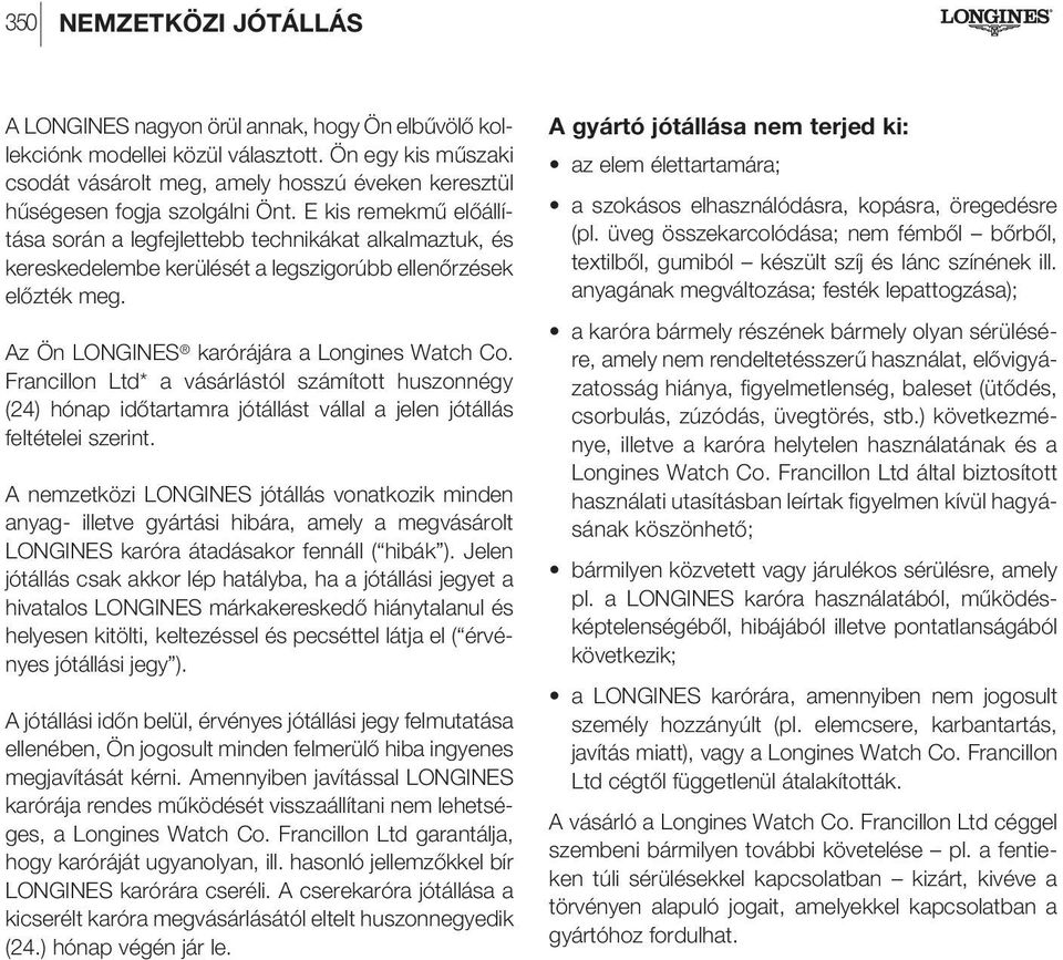 E kis remekmű előállítása során a legfejlettebb technikákat alkalmaztuk, és kereskedelembe kerülését a legszigorúbb ellenőrzések előzték meg. Az Ön LONGINES karórájára a Longines Watch Co.