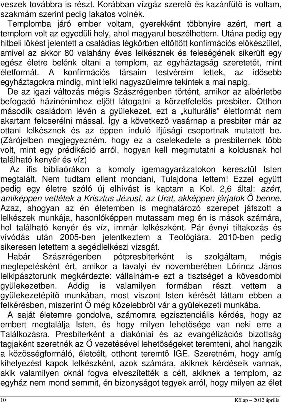 Utána pedig egy hitbeli lökést jelentett a családias légkörben eltöltött konfirmációs előkészület, amivel az akkor 80 valahány éves lelkésznek és feleségének sikerült egy egész életre belénk oltani a