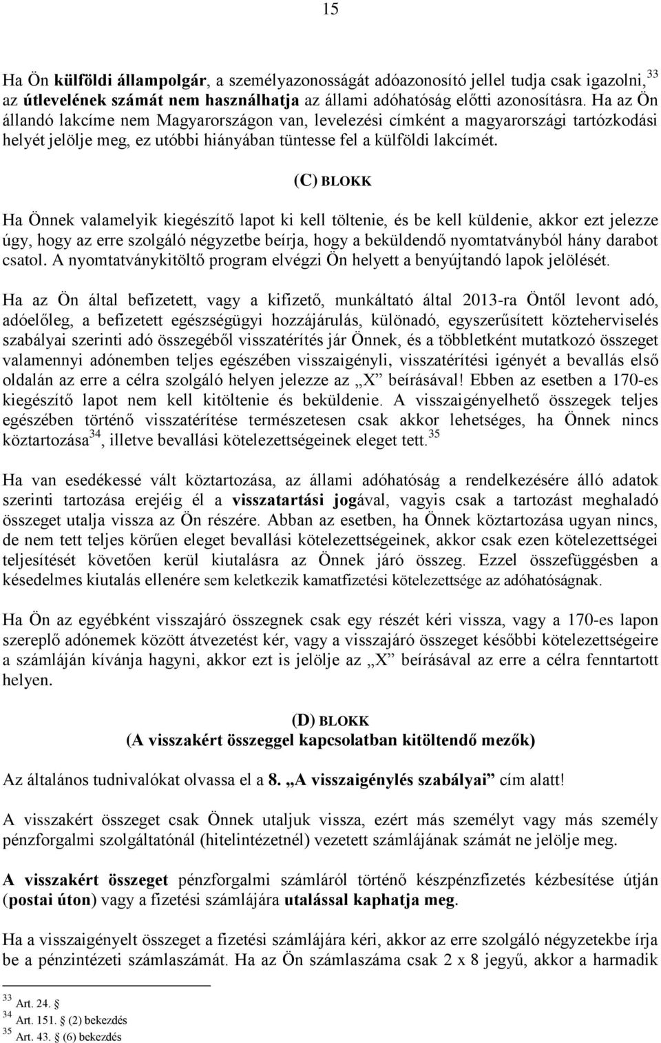 (C) BLOKK Ha Önnek valamelyik kiegészítő lapot ki kell töltenie, és be kell küldenie, akkor ezt jelezze úgy, hogy az erre szolgáló négyzetbe beírja, hogy a beküldendő nyomtatványból hány darabot